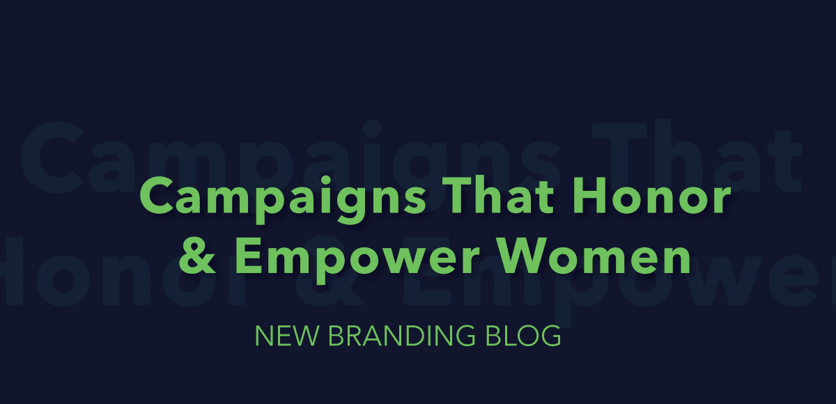 Brand Campaigns that Honor & Empower Women (& a Couple that Don’t)