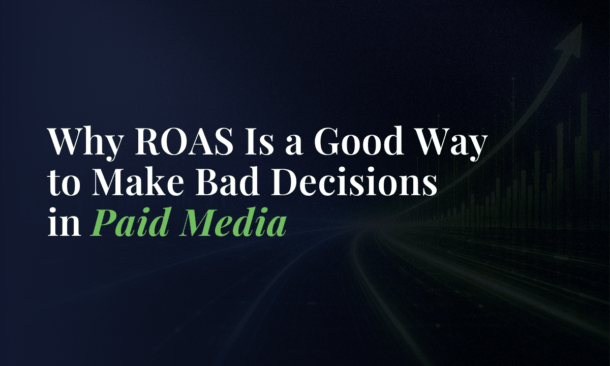 Why ROAS Is a Good Way to Make Bad Decisions in Paid Media