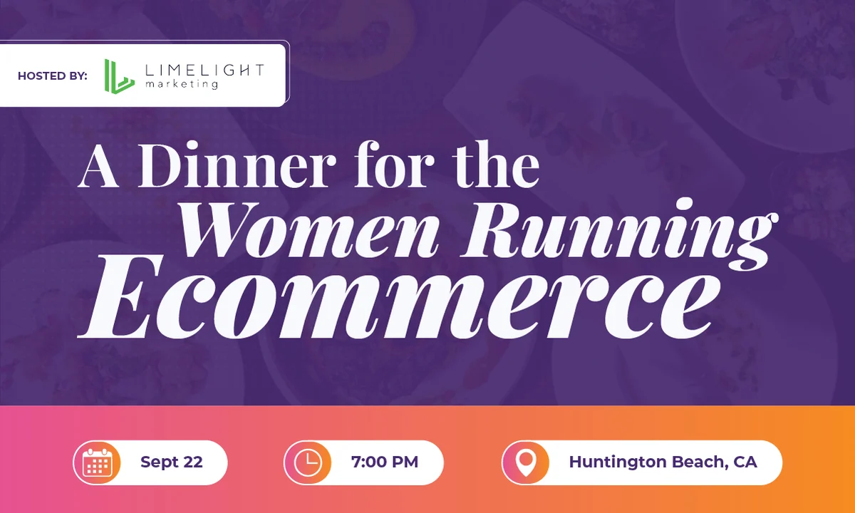 A Dinner for the Women Running Ecommerce, hosted by LimeLight Marketing. September 22, 7:00 PM, Huntington Beach, CA.