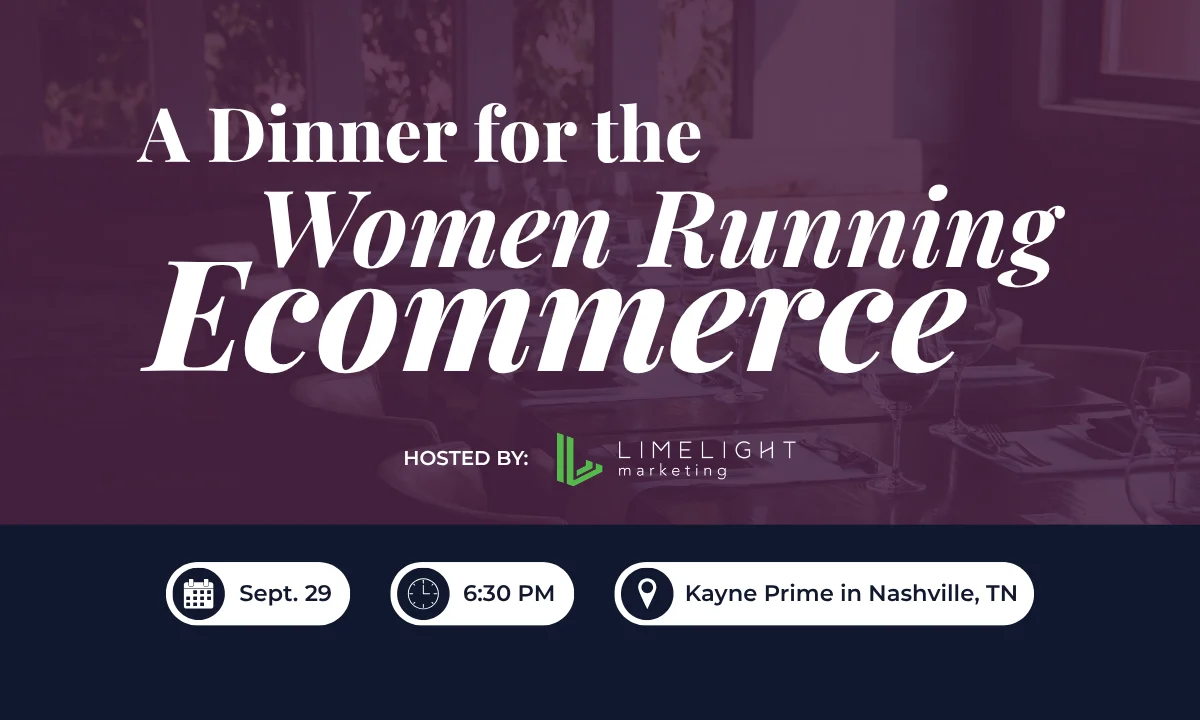 A Dinner for the Women Running Ecommerce, hosted by LimeLight Marketing. September 29, 6:30 PM, Kayne Prime, Nashville, TN.